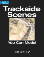 Trackside Scenes You Can Model - Kelly, Jim