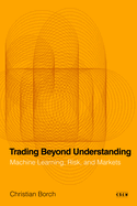 Trading Beyond Understanding: Machine Learning, Risk, and Markets