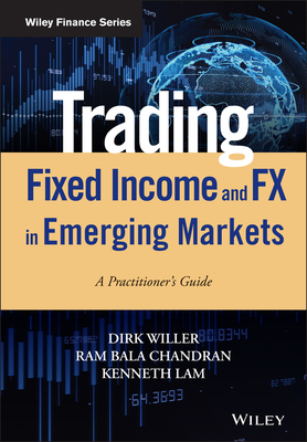 Trading Fixed Income and FX in Emerging Markets: A Practitioner's Guide - Willer, Dirk, and Chandran, Ram Bala, and Lam, Kenneth