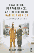 Tradition, Performance, and Religion in Native America: Ancestral Ways, Modern Selves
