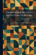 Traditional Methods of Pattern Designing: An Introduction Tothe Study of Formal Ornament