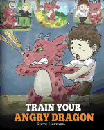 Train Your Angry Dragon: Teach Your Dragon To Be Patient. A Cute Children Story To Teach Kids About Emotions and Anger Management.