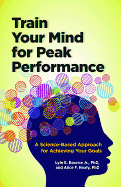 Train Your Mind for Peak Performance: A Science-Based Approach for Achieving Your Goals