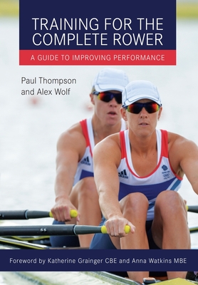 Training for the Complete Rower: A Guide to Improving Performance - Wolf, Alex, and Thompson, Paul