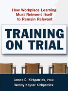 Training on Trial: How Workplace Learning Must Reinvent Itself to Remain Relevant