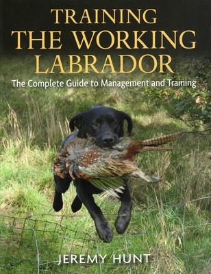 Training the Working Labrador - Hunt, Jeremy