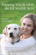 Training Your Dog the Humane Way: Simple Teaching Tips for Resolving Problem Behaviors & Raising a Happy Dog