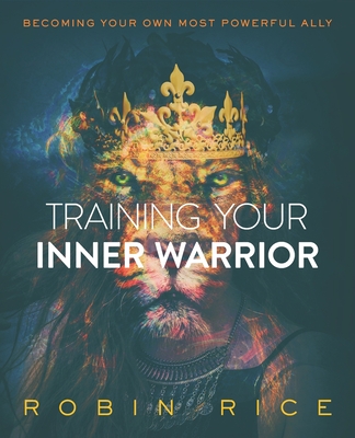 Training Your Inner Warrior: Becoming Your Own Most Powerful Ally - Rice, Robin