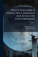 Trait? D'Alg?bre ? L'Usage Des Candidats Aux ?coles Du Gouvernement; Volume 1