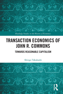 Transaction Economics of John R. Commons: Towards Reasonable Capitalism