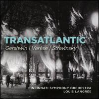 Transatlantic: Gershwin, Var�se, Stravinsky - Cincinnati Symphony Orchestra; Louis Langr�e (conductor)