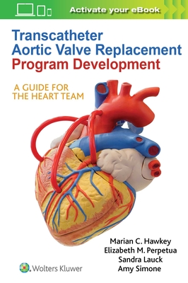 Transcatheter Aortic Valve Replacement Program Development: A Guide for the Heart Team - Hawkey, Marian C, and Lauck, Sandra, Dr., PhD, and Perpetua, Elizabeth M