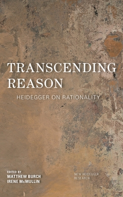 Transcending Reason: Heidegger on Rationality - Burch, Matthew (Editor), and Polt, Richard (Editor), and McMullin, Irene (Editor)