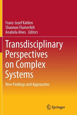 Transdisciplinary Perspectives on Complex Systems: New Findings and Approaches - Kahlen, Franz-Josef (Editor), and Flumerfelt, Shannon (Editor), and Alves, Anabela (Editor)