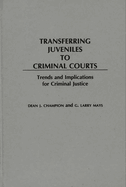 Transferring Juveniles to Criminal Courts: Trends and Implications for Criminal Justice