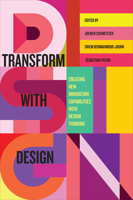 Transform with Design: Creating New Innovation Capabilities with Design Thinking - Schweitzer, Jochen (Editor), and Benmahmoud-Jouini, Sihem (Editor), and Fixson, Sebastian (Editor)