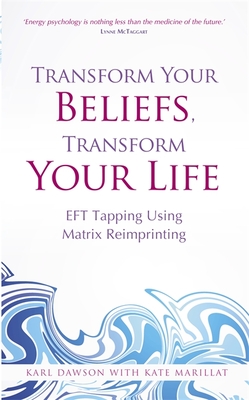 Transform Your Beliefs, Transform Your Life: EFT Tapping Using Matrix Reimprinting - Dawson, Karl, and Marillat, Kate