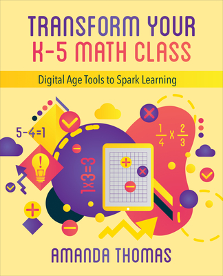 Transform Your K-5 Math Class: Digital Age Tools to Spark Learning - Thomas, Amanda