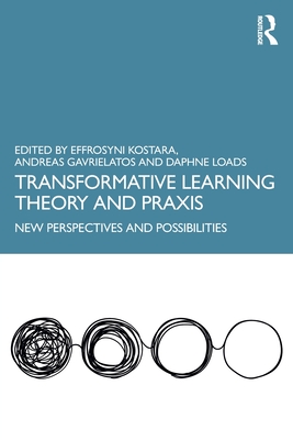 Transformative Learning Theory and PRAXIS: New Perspectives and Possibilities - Kostara, Effrosyni (Editor), and Gavrielatos, Andreas (Editor), and Loads, Daphne (Editor)