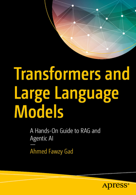 Transformers and Large Language Models: A Hands-On Guide to Rag and Agentic AI - Gad, Ahmed Fawzy