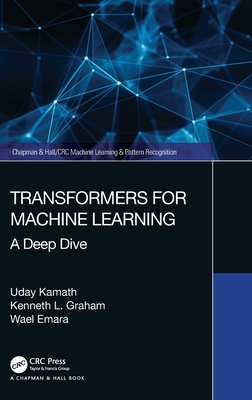 Transformers for Machine Learning: A Deep Dive - Kamath, Uday, and Graham, Kenneth, and Emara, Wael