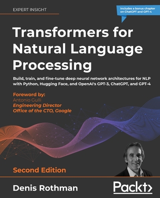 Transformers for Natural Language Processing: Build, train, and fine-tune deep neural network architectures for NLP with Python, Hugging Face, and OpenAI's GPT-3, ChatGPT, and GPT-4 - Rothman, Denis