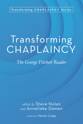 Transforming Chaplaincy: The George Fitchett Reader - Nolan, Steve (Editor), and Damen, Annelieke (Editor), and Cadge, Wendy (Foreword by)