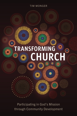 Transforming Church: Participating in God's Mission through Community Development - Monger, Tim