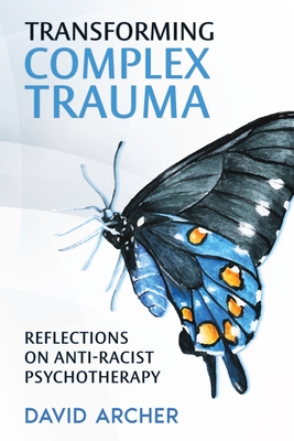Transforming Complex Trauma: Reflections on Anti-Racist Psychotherapy - Archer, David