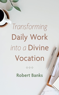 Transforming Daily Work into a Divine Vocation - Banks, Robert