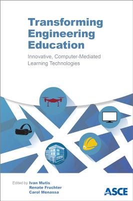 Transforming Engineering Education: Innovative Computer-Mediated Learning Technologies - Mutis, Ivan (Editor), and Fruchter, Renate (Editor), and Menassa, Carol C (Editor)
