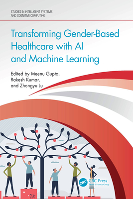 Transforming Gender-Based Healthcare with AI and Machine Learning - Gupta, Meenu (Editor), and Kumar, Rakesh (Editor), and Lu, Zhongyu (Editor)