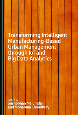 Transforming Intelligent Manufacturing-Based Urban Management Through Iot and Big Data Analytics - Majumdar, Sushobhan (Editor), and Choudhury, Moharana (Editor)