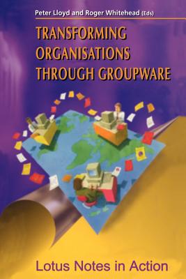 Transforming Organisations Through Groupware: Lotus Notes in Action - Lloyd, Peter (Editor), and Whitehead, Roger (Editor)