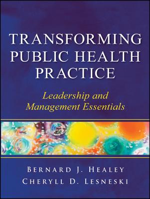Transforming Public Health Practice: Leadership and Management Essentials - Healey, Bernard J., and Lesneski, Cheryll D.