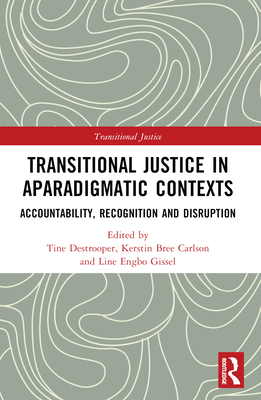 Transitional Justice in Aparadigmatic Contexts: Accountability, Recognition, and Disruption - Destrooper, Tine (Editor), and Gissel, Line Engbo (Editor), and Carlson, Kerstin Bree (Editor)