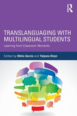 Translanguaging with Multilingual Students: Learning from Classroom Moments - Garc�a, Ofelia (Editor), and Kleyn, Tatyana (Editor)