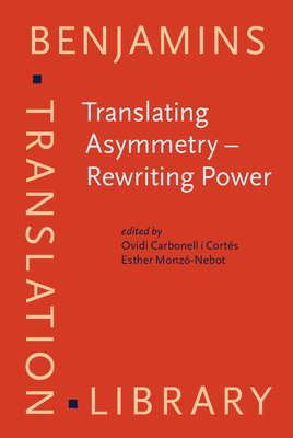 Translating Asymmetry - Rewriting Power - Carbonell I Cort�s, Ovidi (Editor), and Monz�-Nebot, Esther (Editor)