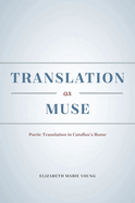 Translation as Muse: Poetic Translation in Catullus's Rome