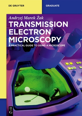 Transmission Electron Microscopy: A Practical Guide to Using a Microscope - Zak, Andrzej Marek