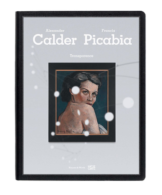 Transparence: Calder Picabia - Calder, Alexander, and Picabia, Francis, and Baker, George, Sir (Text by)