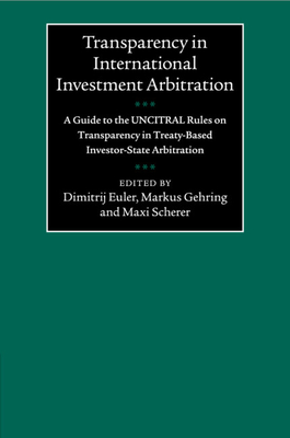 Transparency in International Investment Arbitration - Euler, Dimitrij (Editor), and Gehring, Markus (Editor), and Scherer, Maxi (Editor)