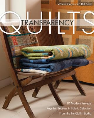 Transparency Quilts: 10 Modern Projects: Keys for Success in Fabric Selection: From the Funquilts Studio - Ringle, Weeks, and Kerr, Bill