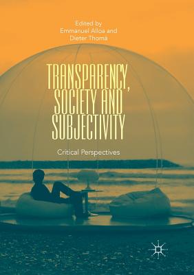 Transparency, Society and Subjectivity: Critical Perspectives - Alloa, Emmanuel, Professor (Editor), and Thom�, Dieter (Editor)