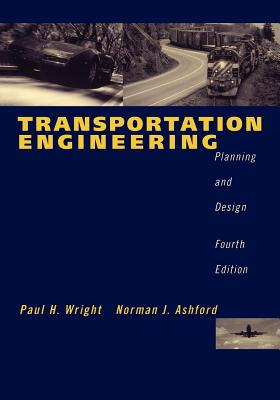 Transportation Engineering: Planning and Design - Wright, Paul H, and Ashford, Norman J, and Stammer, Robert J