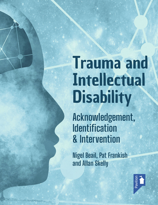 Trauma and Intellectual Disability: Acknowledgement, Identification & Intervention - Beail, Nigel, and Frankish, Pat, and Skelly, Allan