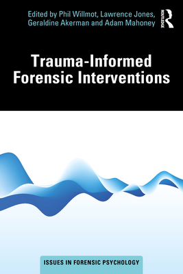 Trauma-Informed Forensic Interventions - Willmot, Phil (Editor), and Jones, Lawrence (Editor), and Akerman, Geraldine (Editor)