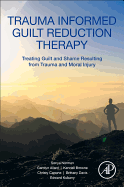 Trauma Informed Guilt Reduction Therapy: Treating Guilt and Shame Resulting from Trauma and Moral Injury