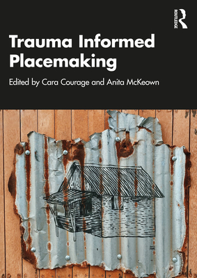 Trauma Informed Placemaking - Courage, Cara (Editor), and McKeown, Anita (Editor)