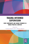 Trauma-Informed Supervision: Core Components and Unique Dynamics in Varied Practice Contexts